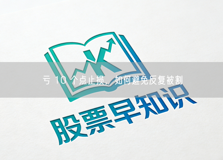 亏 10 个点止损，如何避免反复被割