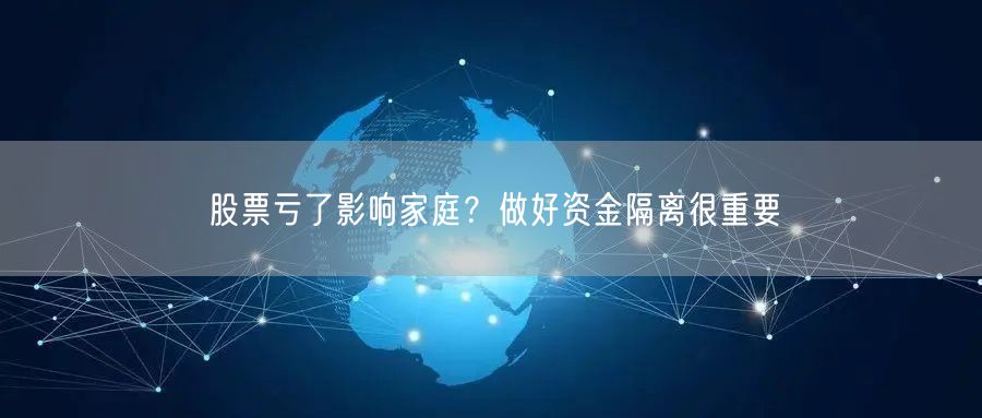 股票亏了影响家庭？做好资金隔离很重要