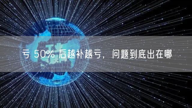 亏 50% 后越补越亏，问题到底出在哪