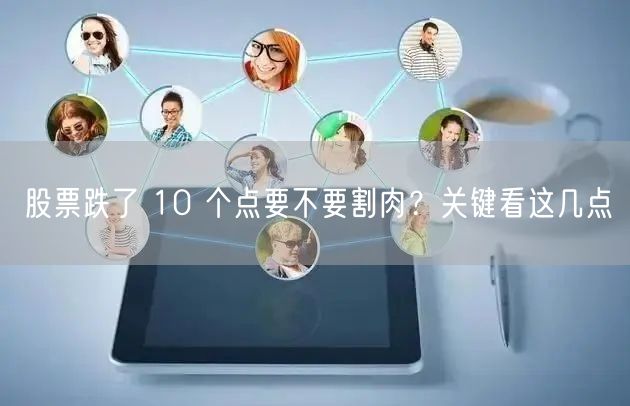 股票跌了 10 个点要不要割肉？关键看这几点