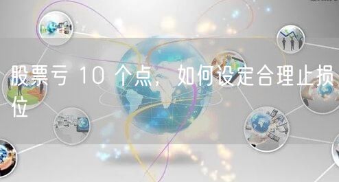 股票亏 10 个点，如何设定合理止损位