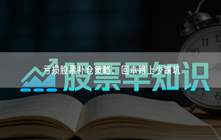 亏损股票补仓策略，回本路上少踩坑