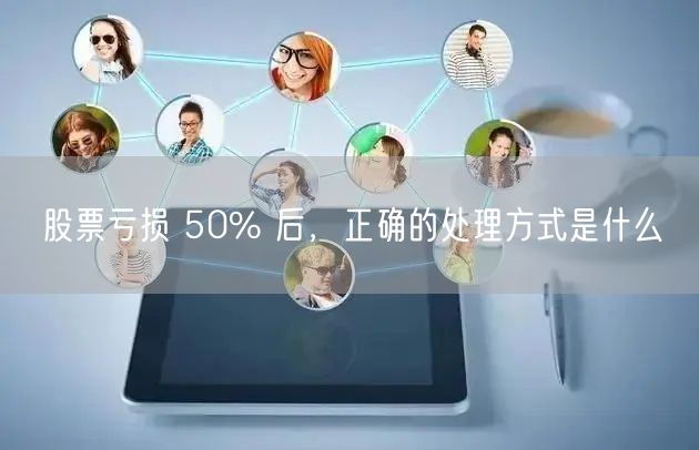 股票亏损 50% 后，正确的处理方式是什么
