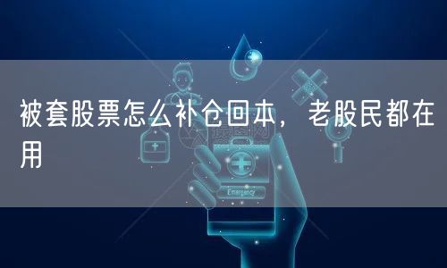被套股票怎么补仓回本，老股民都在用