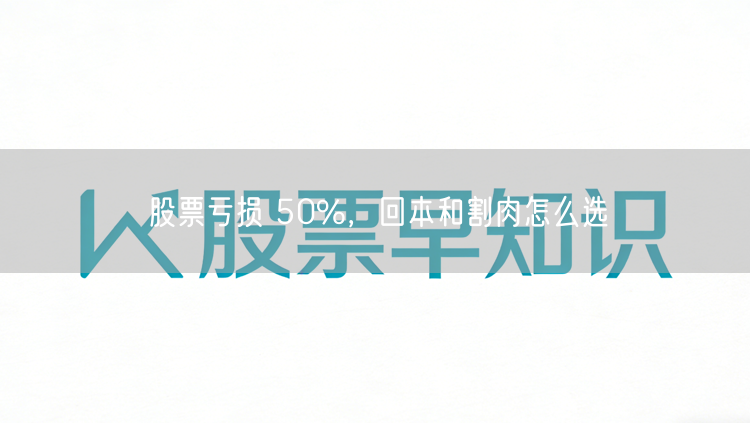 股票亏损 50%，回本和割肉怎么选