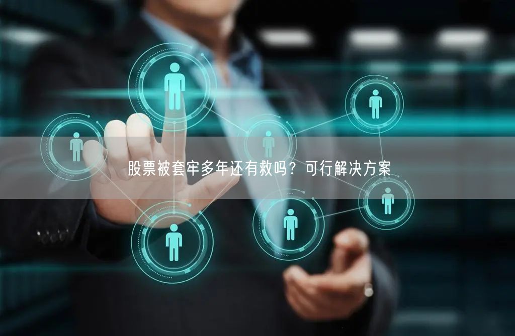 股票被套牢多年还有救吗？可行解决方案